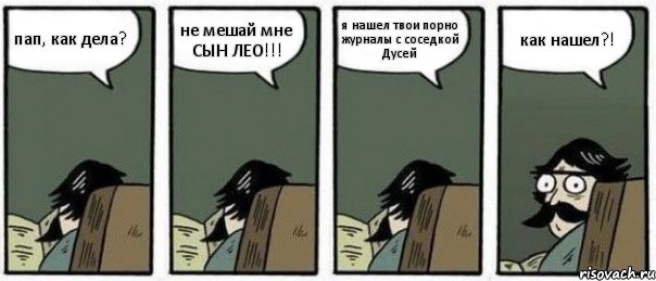 пап, как дела? не мешай мне СЫН ЛЕО!!! я нашел твои порно журналы с соседкой Дусей как нашел?!, Комикс Staredad