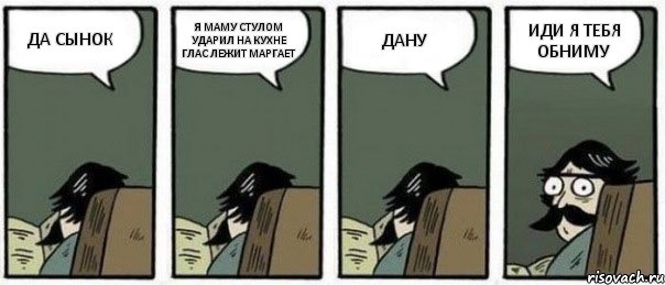 ДА СЫНОК Я МАМУ СТУЛОМ УДАРИЛ НА КУХНЕ ГЛАС ЛЕЖИТ МАРГАЕТ ДАНУ ИДИ Я ТЕБЯ ОБНИМУ, Комикс Staredad
