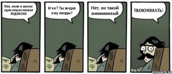 Пап, меня в школе один пацан назвал ПЕДИКОМ! И че? Ты ж=дал ему пизды? Нет, он такой миииииилый ТВОЮЖМАТЬ!, Комикс Staredad
