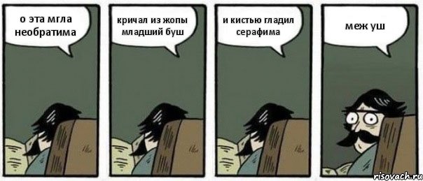 о эта мгла необратима кричал из жопы младший буш и кистью гладил серафима меж уш, Комикс Staredad
