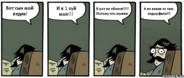 Вот сын мой педик! И я 1 хуй мол!!! В рот не ебался!!!!! Потому что мужик. А не какая то там педорфила!!!, Комикс Staredad