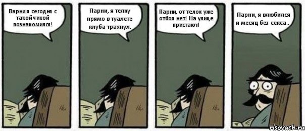 Парни я сегодня с такой чикой познакомился! Парни, я телку прямо в туалете клуба трахнул. Парни, от телок уже отбоя нет! На улице пристают! Парни, я влюбился и месяц без секса..., Комикс Staredad