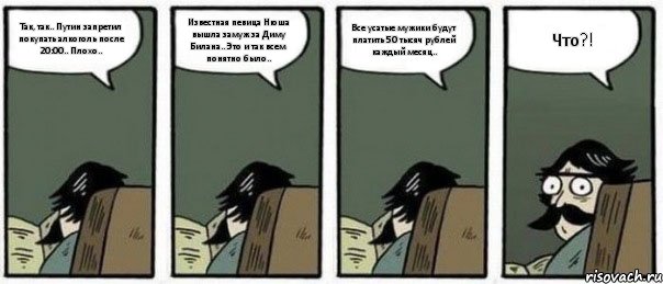Так, так.. Путин запретил покупать алкоголь после 20:00.. Плохо.. Известная певица Нюша вышла замуж за Диму Билана.. Это и так всем понятно было.. Все усатые мужики будут платить 50 тысяч рублей каждый месяц.. Что?!, Комикс Staredad