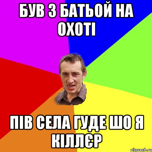 був з батьой на охоті пів села гуде шо я кіллєр