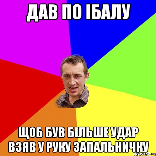 дав по iбалу щоб був бiльше удар взяв у руку запальничку, Мем Чоткий паца