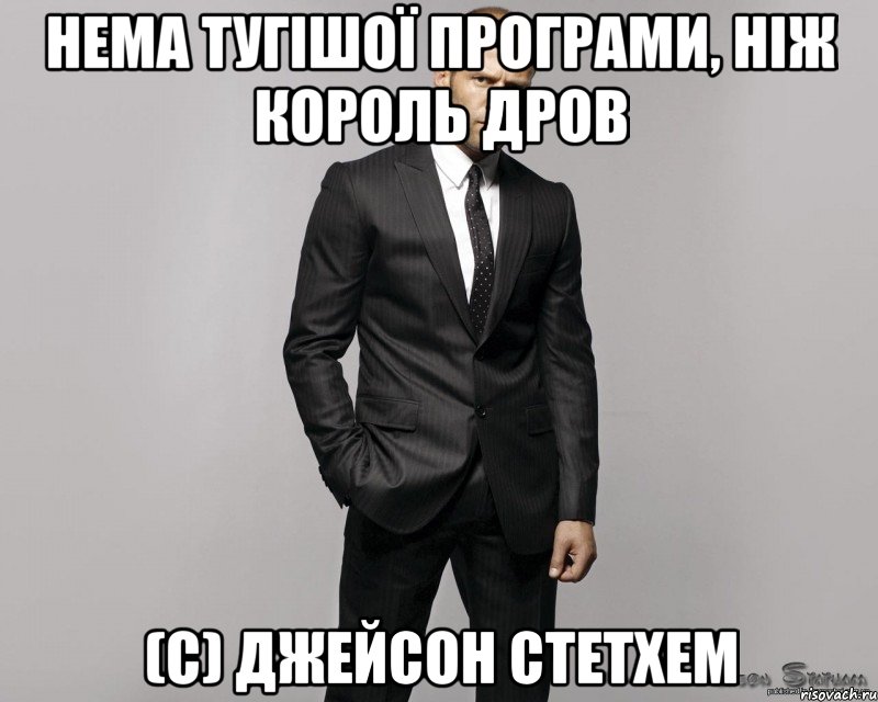 нема тугішої програми, ніж король дров (с) джейсон стетхем, Мем  стетхем