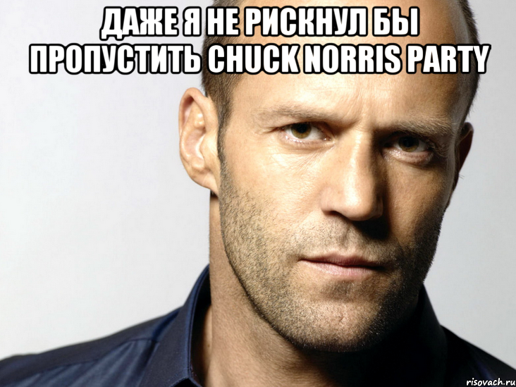 Даже я не рискнул бы пропустить CHUCK NORRIS PARTY , Мем Джейсон Стэтхэм