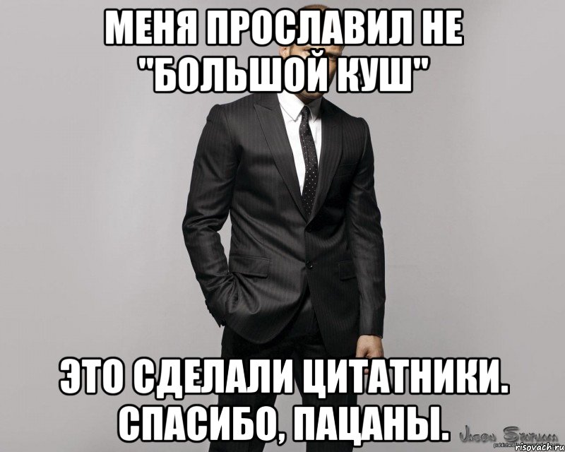 меня прославил не "Большой куш" Это сделали цитатники. Спасибо, пацаны.