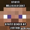 канал mr.lololoshka канал bender na youtube, Мем стив