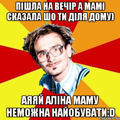 пішла на вечір а мамі сказала шо ти діля дому) аяяй Аліна маму неможна найобувати:D, Мем   Студент практикант