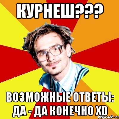 Курнеш??? Возможные ответы: Да - Да конечно xD