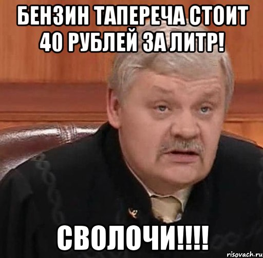 Бензин тапереча стоит 40 рублей за литр! Сволочи!!!!, Мем Судья