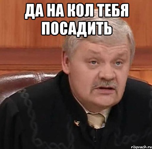 Да на кол тебя посадить , Мем Судья