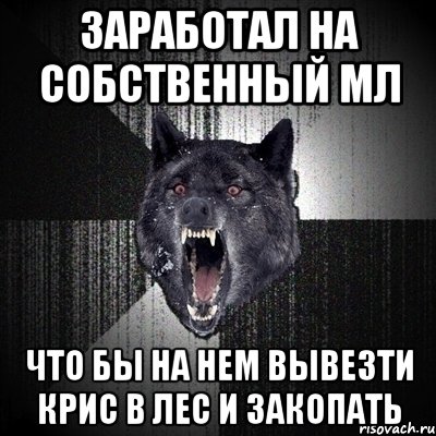 заработал на собственный мл что бы на нем вывезти крис в лес и закопать, Мем Сумасшедший волк