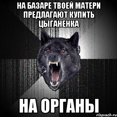 на базаре твоей матери предлагают купить цыганенка на органы, Мем Сумасшедший волк