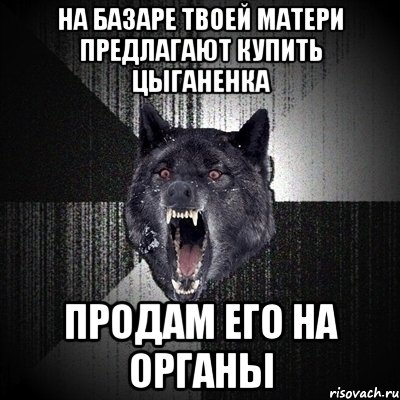 на базаре твоей матери предлагают купить цыганенка продам его на органы, Мем Сумасшедший волк