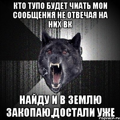 Кто тупо будет чиать мои сообщения не отвечая на них вк найду и в землю закопаю,достали уже, Мем Сумасшедший волк