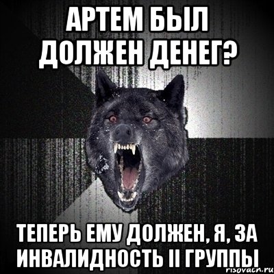 Артем был должен денег? Теперь ему должен, я, за инвалидность II группы, Мем Сумасшедший волк