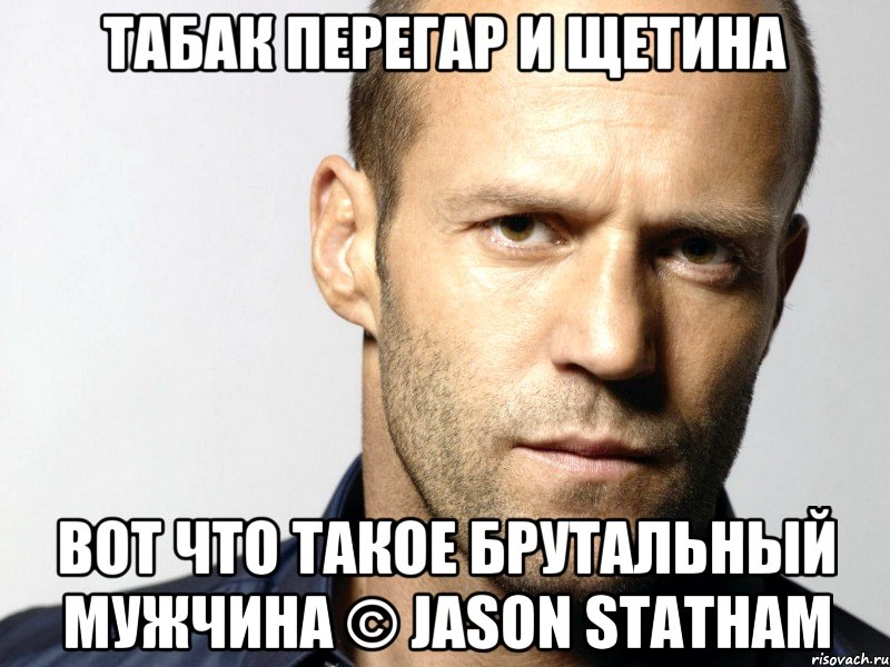 табак перегар и щетина вот что такое брутальный мужчина © jason statham, Мем Джейсон Стэтхэм