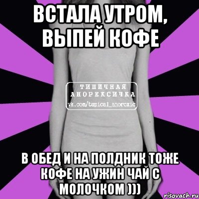 Встала утром, выпей кофе В обед и на полдник тоже кофе На ужин чай с молочком ))), Мем Типичная анорексичка