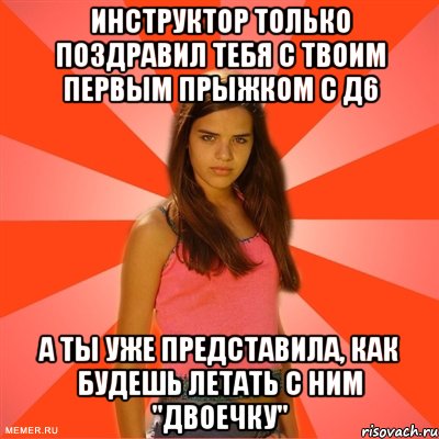 инструктор только поздравил тебя с твоим первым прыжком с д6 а ты уже представила, как будешь летать с ним "двоечку"