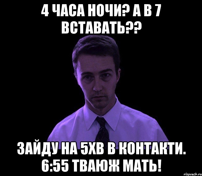 4 часа ночи? а в 7 вставать?? зайду на 5хв в контакти. 6:55 тваюж мать!, Мем типичный недосыпающий