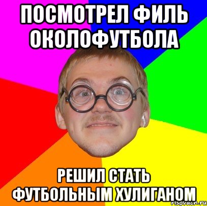 Посмотрел филь околофутбола решил стать футбольным хулиганом, Мем Типичный ботан