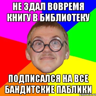 Не здал вовремя книгу в библиотеку подписался на все бандитские паблики, Мем Типичный ботан