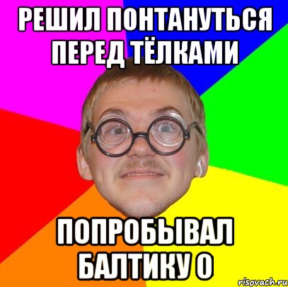 Решил понтануться перед тёлками попробывал балтику 0, Мем Типичный ботан