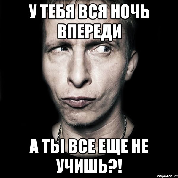 у тебя вся ночь впереди а ты все еще не учишь?!, Мем  Типичный Охлобыстин