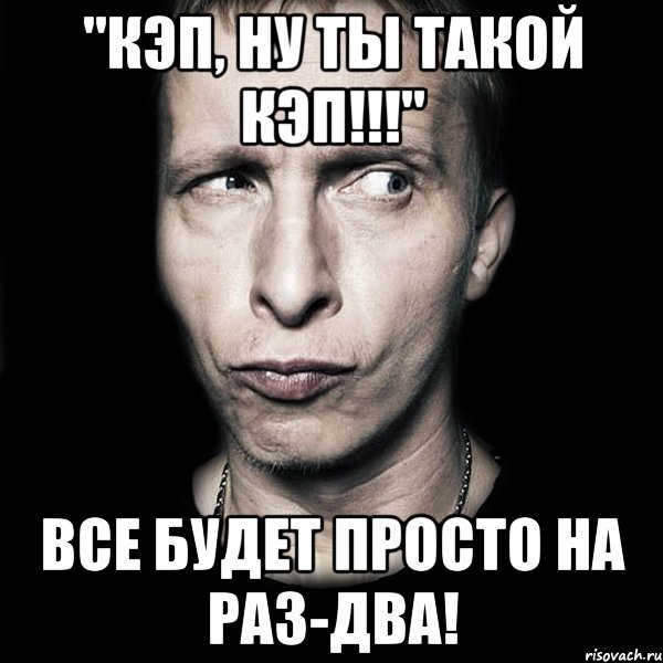 "кэп, ну ты такой кэп!!!" все будет просто на раз-два!, Мем  Типичный Охлобыстин