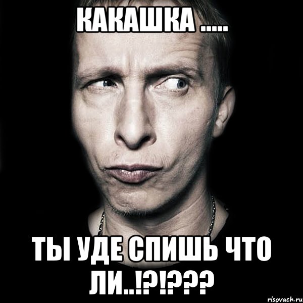 Какашка ..... Ты уде спишь что ли..!?!???, Мем  Типичный Охлобыстин