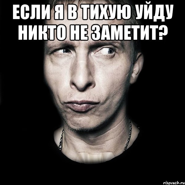 ЕСЛИ Я В ТИХУЮ уйду никто не заметит? , Мем  Типичный Охлобыстин