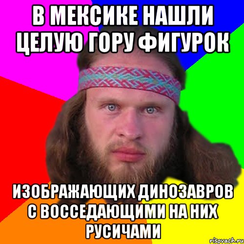 в мексике нашли целую гору фигурок изображающих динозавров с восседающими на них русичами, Мем Типичный долбослав