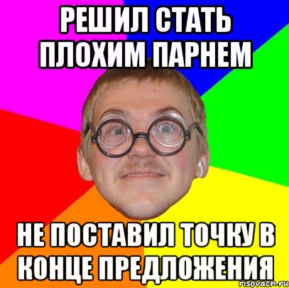 решил стать плохим парнем не поставил точку в конце предложения, Мем Типичный ботан