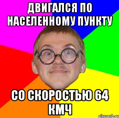 двигался по населенному пункту со скоростью 64 кмч, Мем Типичный ботан