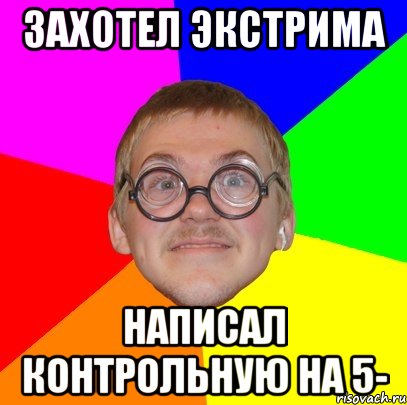 захотел экстрима написал контрольную на 5-, Мем Типичный ботан