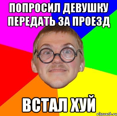 попросил девушку передать за проезд встал хуй, Мем Типичный ботан