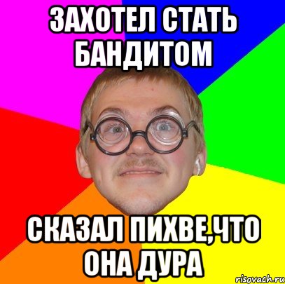 захотел стать бандитом сказал пихве,что она дура, Мем Типичный ботан