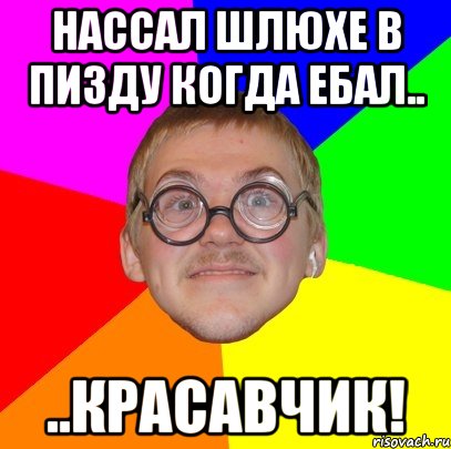 нассал шлюхе в пизду когда ебал.. ..красавчик!, Мем Типичный ботан