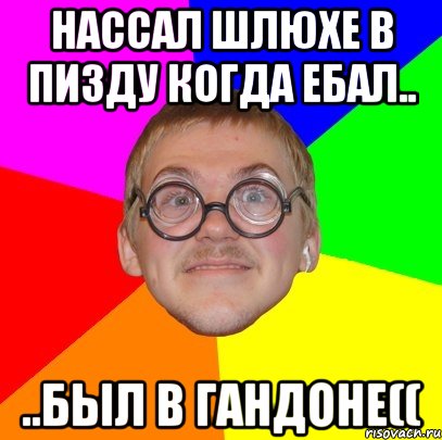 нассал шлюхе в пизду когда ебал.. ..был в гандоне((, Мем Типичный ботан