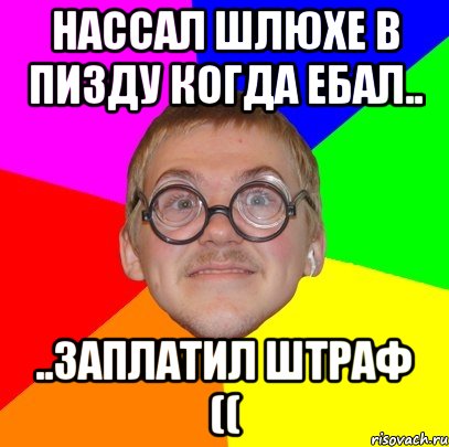 нассал шлюхе в пизду когда ебал.. ..заплатил штраф ((, Мем Типичный ботан