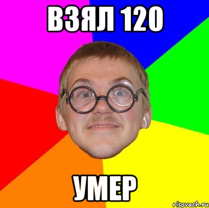 взял 120 умер, Мем Типичный ботан