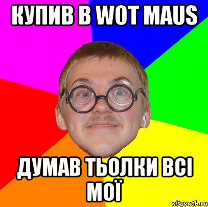 купив в wot maus думав тьолки всі мої, Мем Типичный ботан