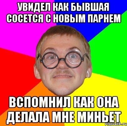 увидел как бывшая сосется с новым парнем вспомнил как она делала мне миньет, Мем Типичный ботан