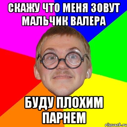 Скажу что меня зовут мальчик Валера Буду плохим парнем, Мем Типичный ботан