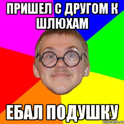 пришел с другом к шлюхам ебал подушку, Мем Типичный ботан