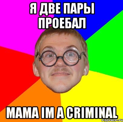 Я две пары проебал mama im a criminal, Мем Типичный ботан