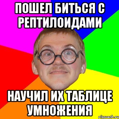 Пошел биться с рептилоидами научил их таблице умножения, Мем Типичный ботан