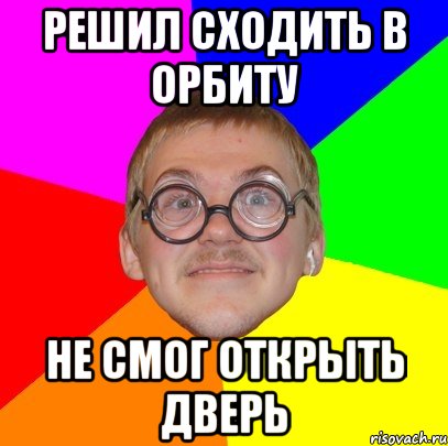 решил сходить в Орбиту не смог открыть дверь, Мем Типичный ботан